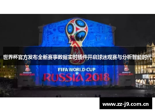 世界杯官方发布全新赛事数据实时插件开启球迷观赛与分析智能时代 世界杯官方发布全新赛事数据实时插件开启球迷观赛与分析智能时代