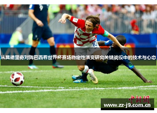 从莫德里奇对阵巴西看世界杯赛场稳定性演变研究关键战役中的技术与心态